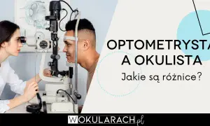 Okulista czy optometrysta? Kto dobierze okulary idealnie dla Ciebie?