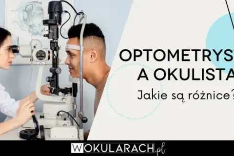 Okulista czy optometrysta? Kto dobierze okulary idealnie dla Ciebie?