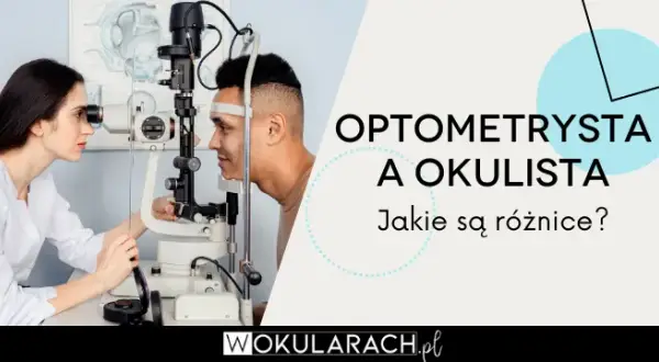 Okulista czy optometrysta? Kto dobierze okulary idealnie dla Ciebie?